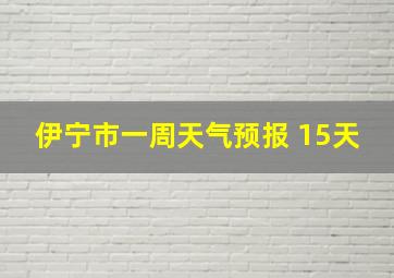 伊宁市一周天气预报 15天